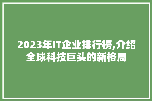 2023年IT企业排行榜,介绍全球科技巨头的新格局 seo技术