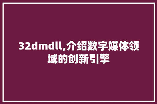 32dmdll,介绍数字媒体领域的创新引擎