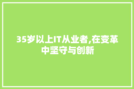 35岁以上IT从业者,在变革中坚守与创新