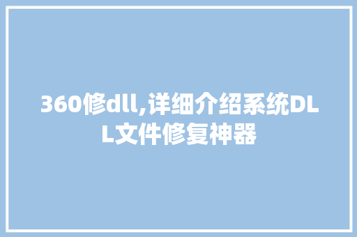 360修dll,详细介绍系统DLL文件修复神器 小程序开发