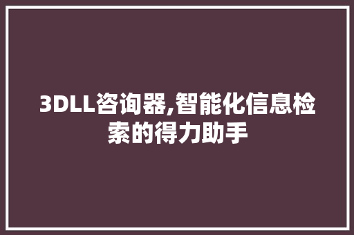 3DLL咨询器,智能化信息检索的得力助手