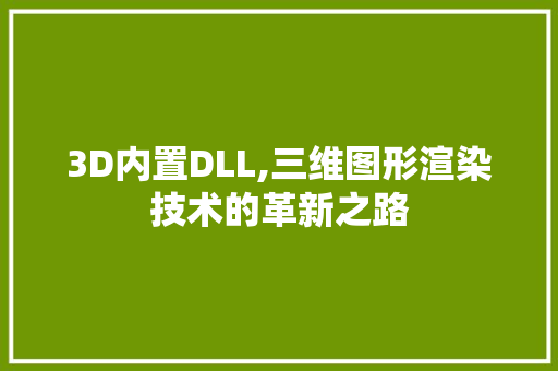 3D内置DLL,三维图形渲染技术的革新之路