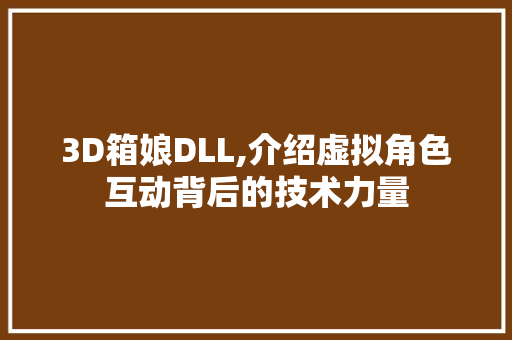 3D箱娘DLL,介绍虚拟角色互动背后的技术力量