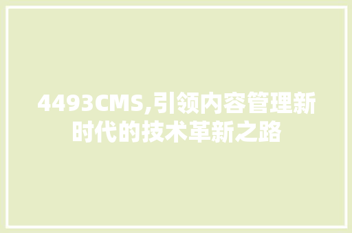4493CMS,引领内容管理新时代的技术革新之路 头条优化