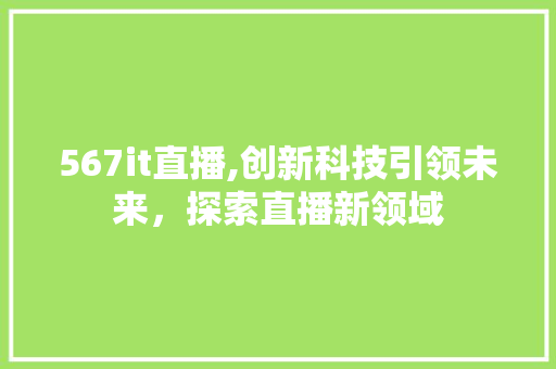 567it直播,创新科技引领未来，探索直播新领域