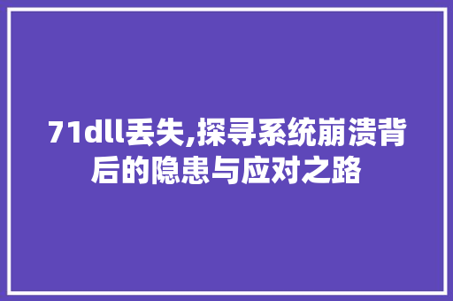 71dll丢失,探寻系统崩溃背后的隐患与应对之路