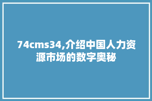 74cms34,介绍中国人力资源市场的数字奥秘