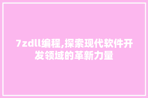 7zdll编程,探索现代软件开发领域的革新力量