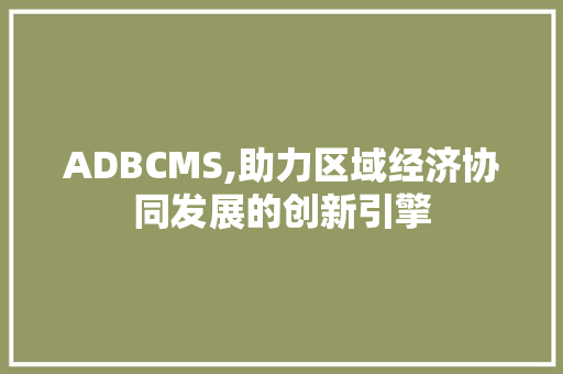 ADBCMS,助力区域经济协同发展的创新引擎 英文谷歌算法