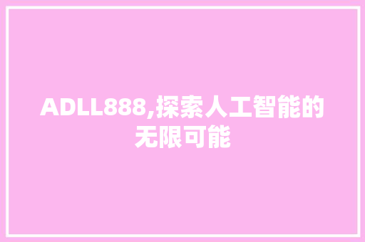 ADLL888,探索人工智能的无限可能 360搜优化