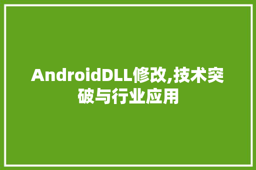 AndroidDLL修改,技术突破与行业应用