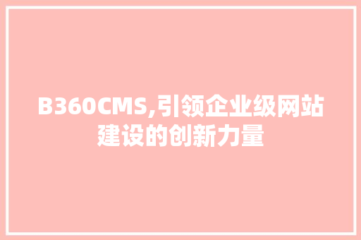 B360CMS,引领企业级网站建设的创新力量