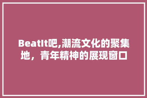 BeatIt吧,潮流文化的聚集地，青年精神的展现窗口 小程序开发
