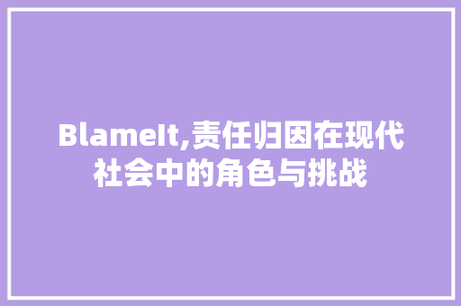 BlameIt,责任归因在现代社会中的角色与挑战 搜狗优化