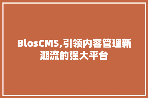 BlosCMS,引领内容管理新潮流的强大平台