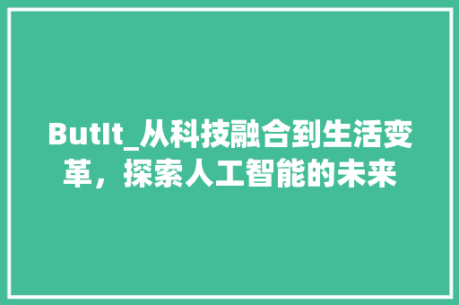 ButIt_从科技融合到生活变革，探索人工智能的未来 360搜优化