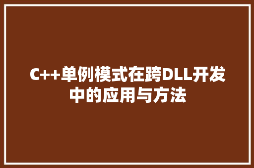 C++单例模式在跨DLL开发中的应用与方法