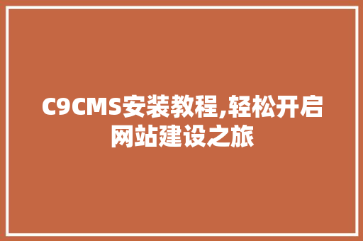 C9CMS安装教程,轻松开启网站建设之旅 小程序开发