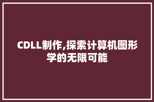 CDLL制作,探索计算机图形学的无限可能