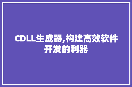 CDLL生成器,构建高效软件开发的利器