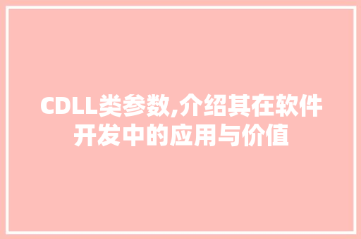 CDLL类参数,介绍其在软件开发中的应用与价值