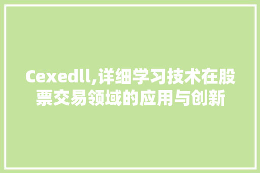 Cexedll,详细学习技术在股票交易领域的应用与创新 英文谷歌算法