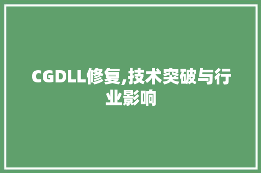CGDLL修复,技术突破与行业影响