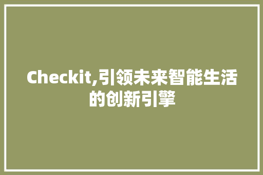 Checkit,引领未来智能生活的创新引擎