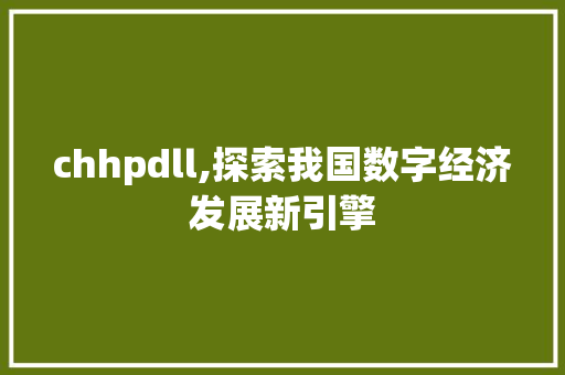 chhpdll,探索我国数字经济发展新引擎