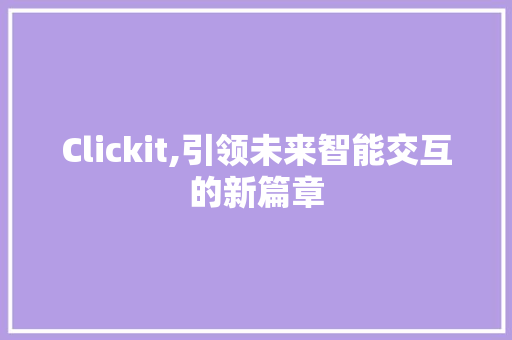 Clickit,引领未来智能交互的新篇章