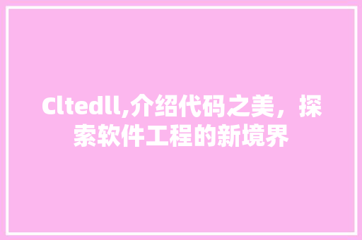 Cltedll,介绍代码之美，探索软件工程的新境界