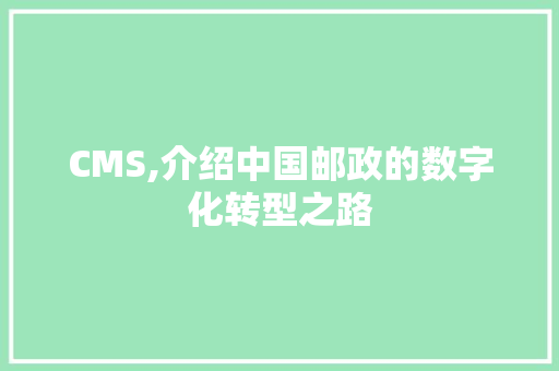 CMS,介绍中国邮政的数字化转型之路 搜狗优化