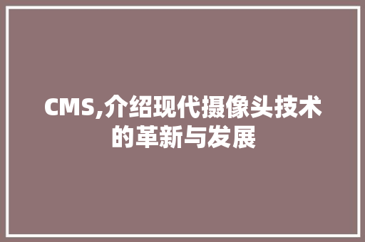 CMS,介绍现代摄像头技术的革新与发展