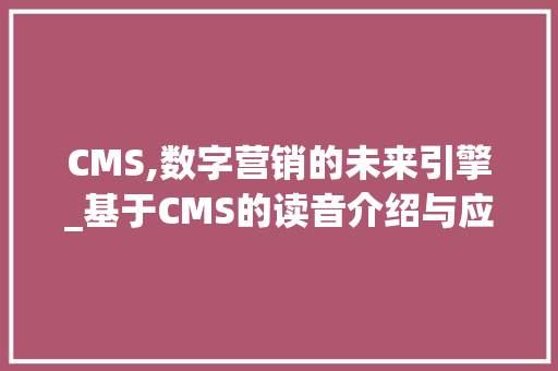 CMS,数字营销的未来引擎_基于CMS的读音介绍与应用 360搜优化