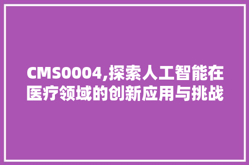 CMS0004,探索人工智能在医疗领域的创新应用与挑战