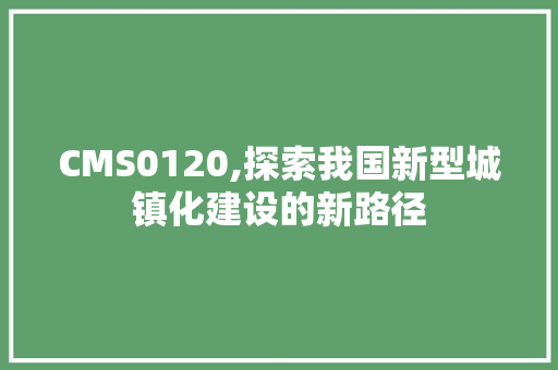 CMS0120,探索我国新型城镇化建设的新路径