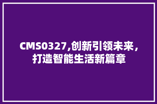 CMS0327,创新引领未来，打造智能生活新篇章 seo技术