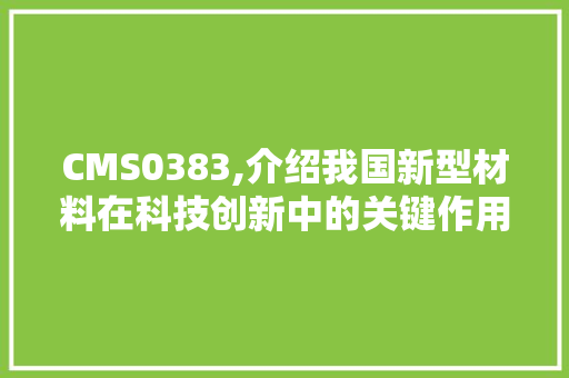 CMS0383,介绍我国新型材料在科技创新中的关键作用