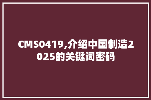 CMS0419,介绍中国制造2025的关键词密码