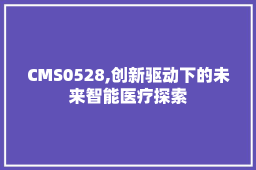 CMS0528,创新驱动下的未来智能医疗探索