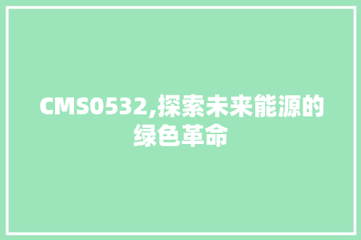 CMS0532,探索未来能源的绿色革命 英文谷歌算法
