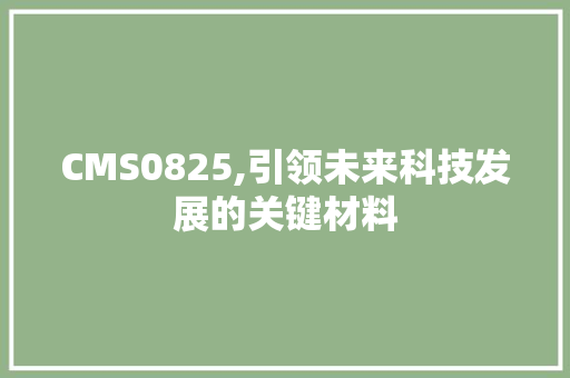 CMS0825,引领未来科技发展的关键材料 百度算法
