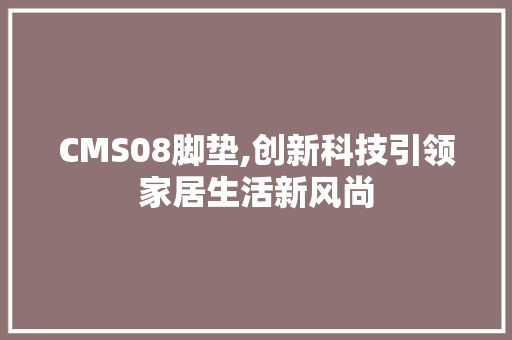 CMS08脚垫,创新科技引领家居生活新风尚