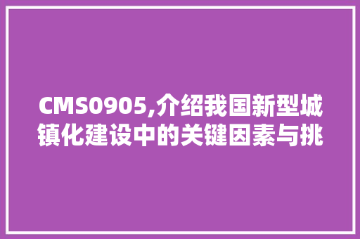 CMS0905,介绍我国新型城镇化建设中的关键因素与挑战