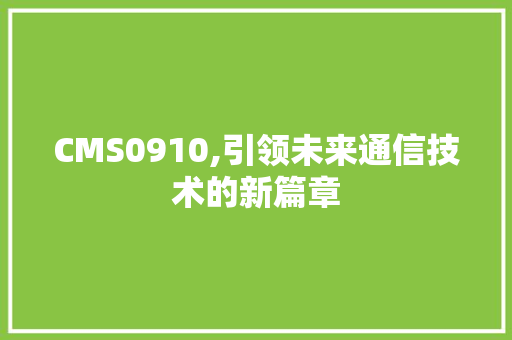 CMS0910,引领未来通信技术的新篇章