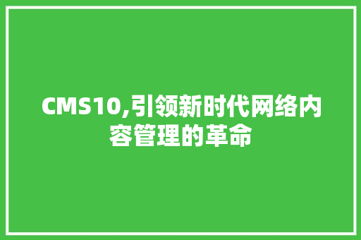 CMS10,引领新时代网络内容管理的革命