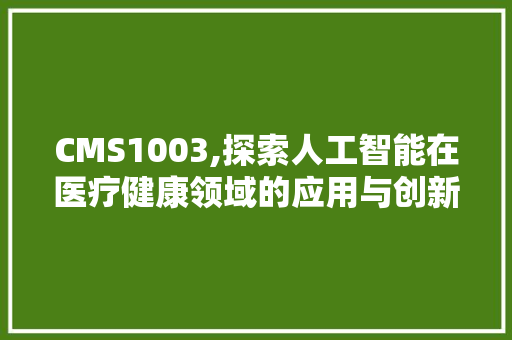 CMS1003,探索人工智能在医疗健康领域的应用与创新
