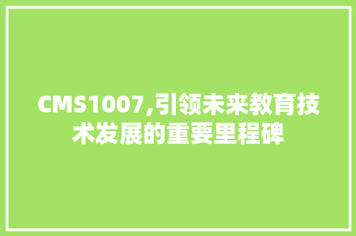 CMS1007,引领未来教育技术发展的重要里程碑