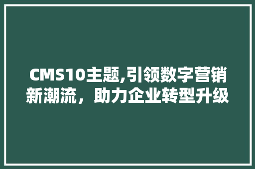 CMS10主题,引领数字营销新潮流，助力企业转型升级