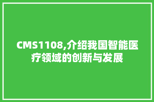 CMS1108,介绍我国智能医疗领域的创新与发展